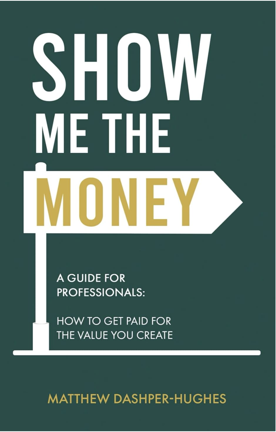 Show Me the Money — A Guide for Professionals: How to Get Paid for the Value You Create, by Matthew Dashper-Hughes